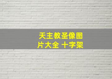 天主教圣像图片大全 十字架